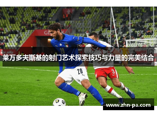莱万多夫斯基的射门艺术探索技巧与力量的完美结合