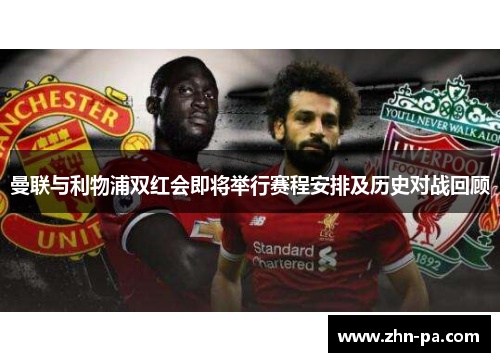 曼联与利物浦双红会即将举行赛程安排及历史对战回顾