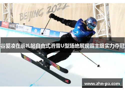 谷爱凌在崇礼站自由式滑雪U型场地展现霸主级实力夺冠
