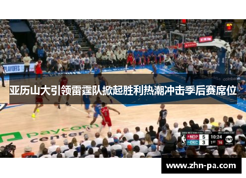 亚历山大引领雷霆队掀起胜利热潮冲击季后赛席位
