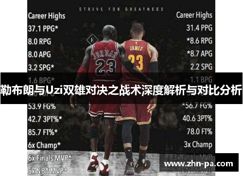勒布朗与Uzi双雄对决之战术深度解析与对比分析