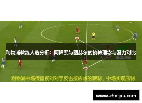 利物浦教练人选分析：阿隆索与图赫尔的执教理念与潜力对比