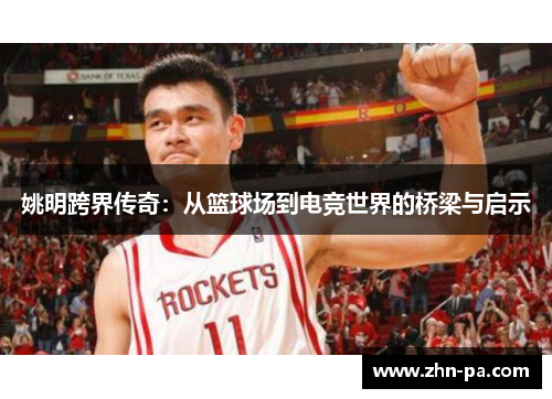 姚明跨界传奇：从篮球场到电竞世界的桥梁与启示