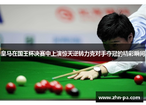 皇马在国王杯决赛中上演惊天逆转力克对手夺冠的精彩瞬间