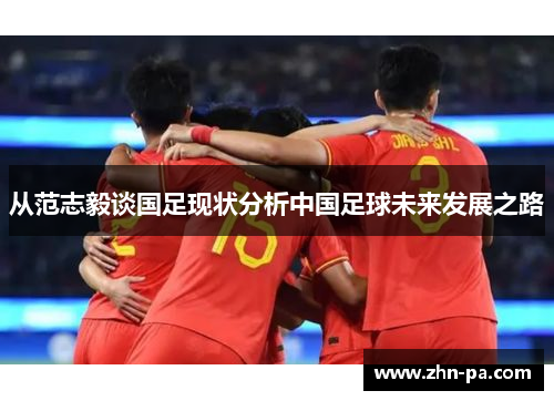 从范志毅谈国足现状分析中国足球未来发展之路