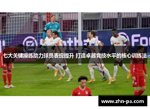 七大关键操练助力球员表现提升 打造卓越竞技水平的核心训练法