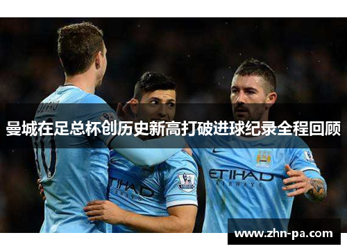 曼城在足总杯创历史新高打破进球纪录全程回顾
