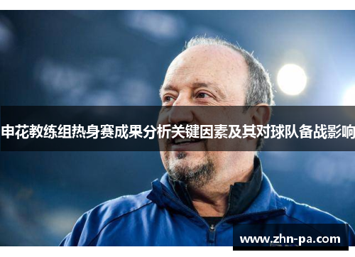 申花教练组热身赛成果分析关键因素及其对球队备战影响