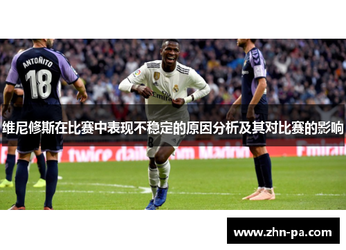 维尼修斯在比赛中表现不稳定的原因分析及其对比赛的影响