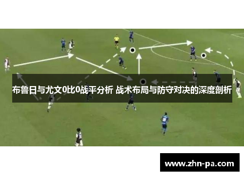 布鲁日与尤文0比0战平分析 战术布局与防守对决的深度剖析
