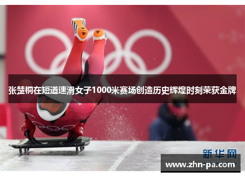 张楚桐在短道速滑女子1000米赛场创造历史辉煌时刻荣获金牌