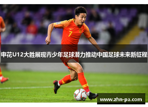 申花U12大胜展现青少年足球潜力推动中国足球未来新征程