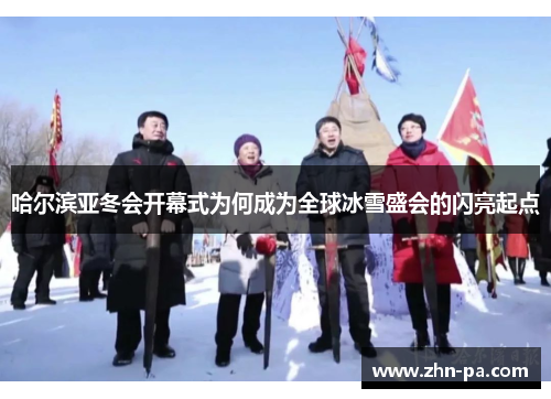 哈尔滨亚冬会开幕式为何成为全球冰雪盛会的闪亮起点