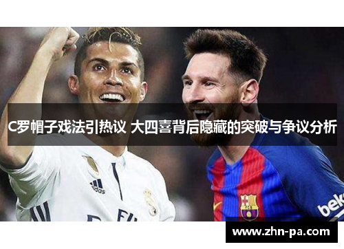 C罗帽子戏法引热议 大四喜背后隐藏的突破与争议分析