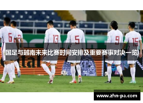 国足与越南未来比赛时间安排及重要赛事对决一览
