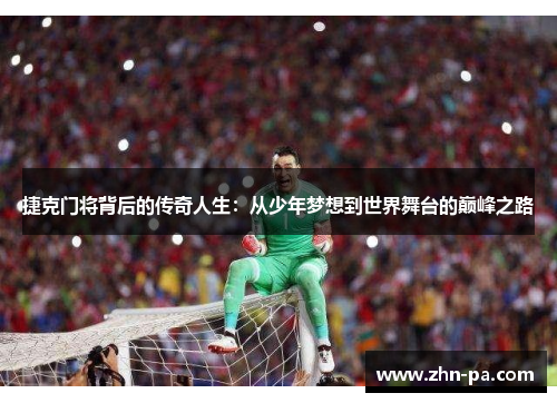 捷克门将背后的传奇人生：从少年梦想到世界舞台的巅峰之路