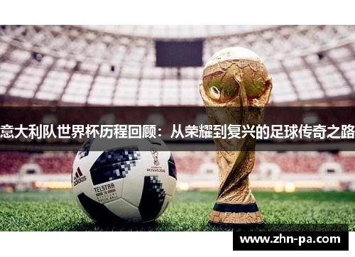 意大利队世界杯历程回顾：从荣耀到复兴的足球传奇之路
