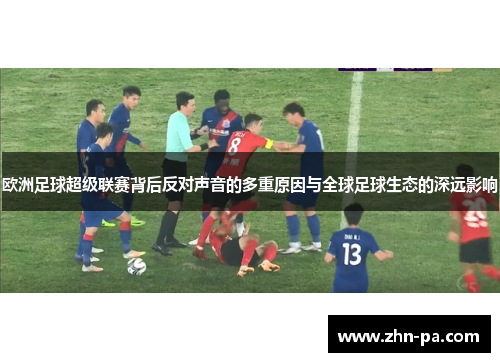 欧洲足球超级联赛背后反对声音的多重原因与全球足球生态的深远影响