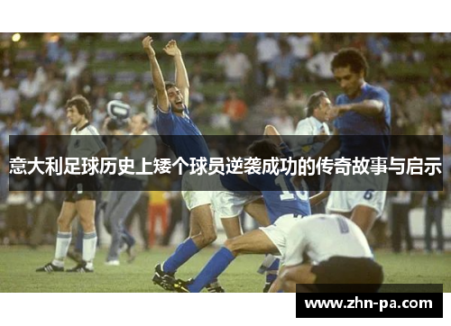 意大利足球历史上矮个球员逆袭成功的传奇故事与启示
