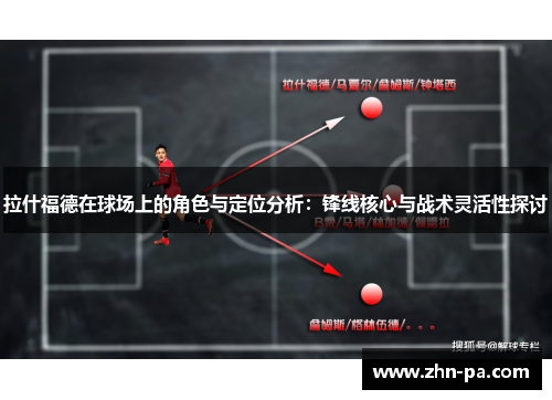 拉什福德在球场上的角色与定位分析：锋线核心与战术灵活性探讨