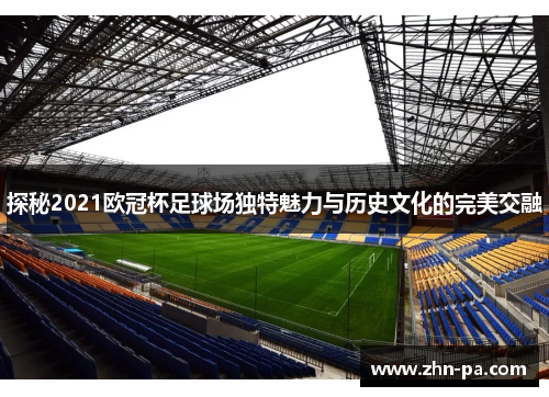 探秘2021欧冠杯足球场独特魅力与历史文化的完美交融
