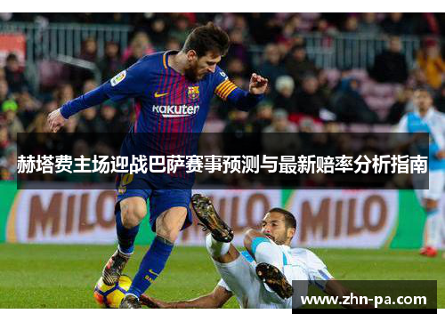 赫塔费主场迎战巴萨赛事预测与最新赔率分析指南