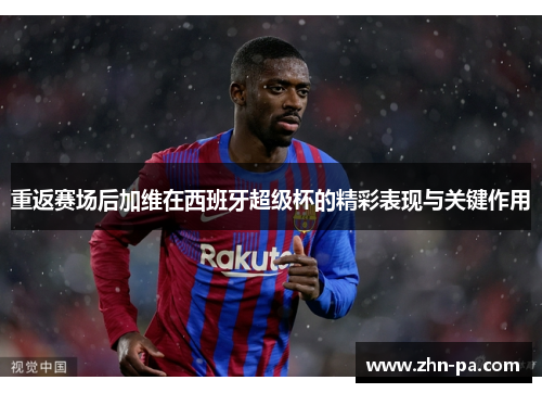 重返赛场后加维在西班牙超级杯的精彩表现与关键作用