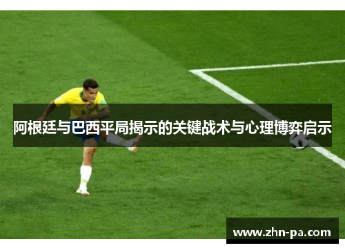 阿根廷与巴西平局揭示的关键战术与心理博弈启示
