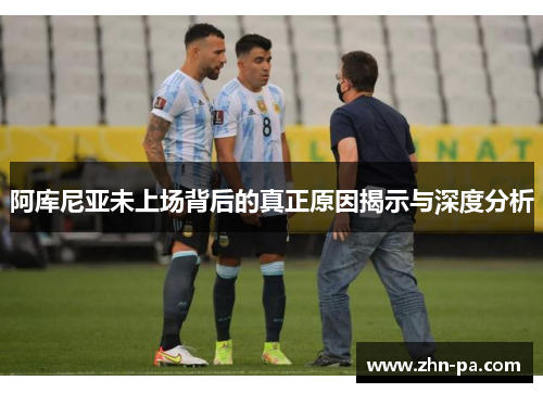 阿库尼亚未上场背后的真正原因揭示与深度分析