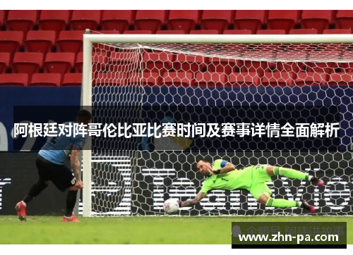 阿根廷对阵哥伦比亚比赛时间及赛事详情全面解析
