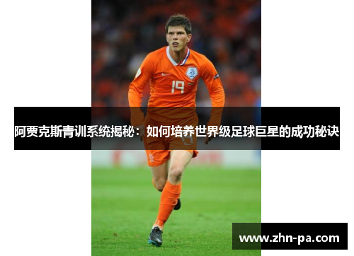 阿贾克斯青训系统揭秘：如何培养世界级足球巨星的成功秘诀