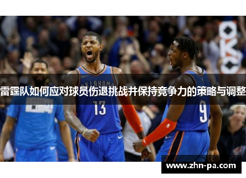 雷霆队如何应对球员伤退挑战并保持竞争力的策略与调整