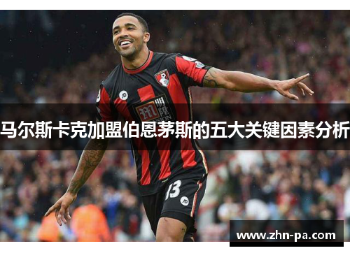 马尔斯卡克加盟伯恩茅斯的五大关键因素分析