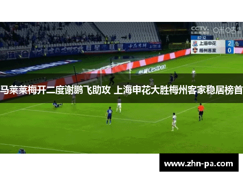马莱莱梅开二度谢鹏飞助攻 上海申花大胜梅州客家稳居榜首