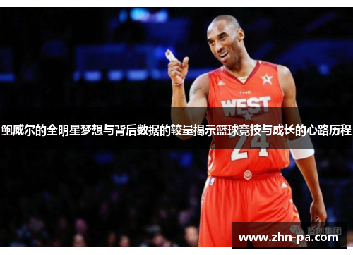 鲍威尔的全明星梦想与背后数据的较量揭示篮球竞技与成长的心路历程