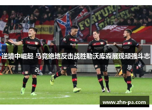 逆境中崛起 马竞绝地反击战胜勒沃库森展现顽强斗志