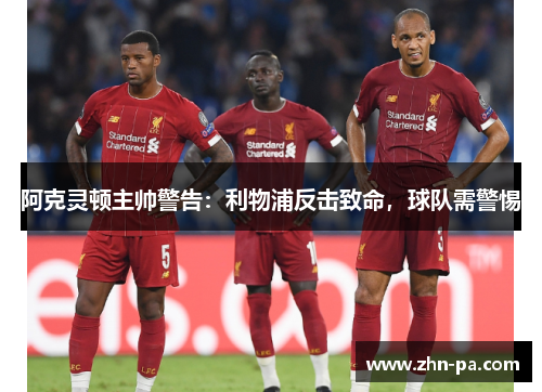 阿克灵顿主帅警告：利物浦反击致命，球队需警惕