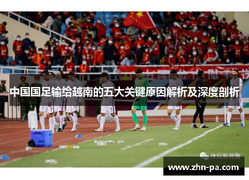 中国国足输给越南的五大关键原因解析及深度剖析 中国国足输给越南的五大关键原因解析及深度剖析