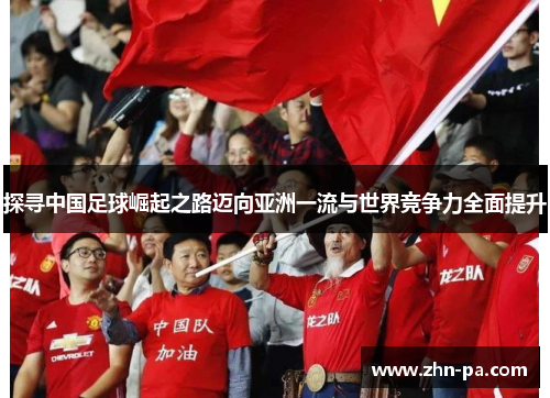 探寻中国足球崛起之路迈向亚洲一流与世界竞争力全面提升 探寻中国足球崛起之路迈向亚洲一流与世界竞争力全面提升