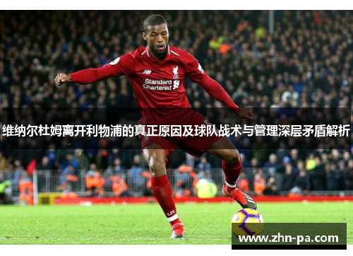 维纳尔杜姆离开利物浦的真正原因及球队战术与管理深层矛盾解析