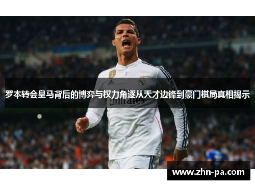 罗本转会皇马背后的博弈与权力角逐从天才边锋到豪门棋局真相揭示