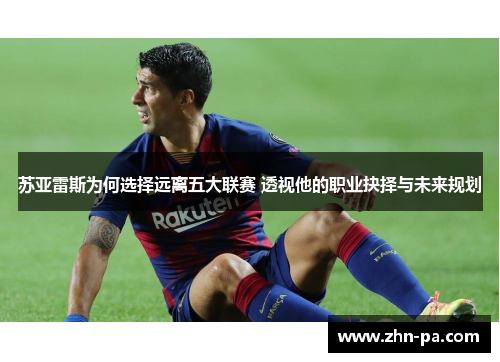 苏亚雷斯为何选择远离五大联赛 透视他的职业抉择与未来规划