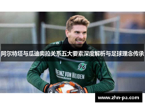 阿尔特塔与瓜迪奥拉关系五大要素深度解析与足球理念传承