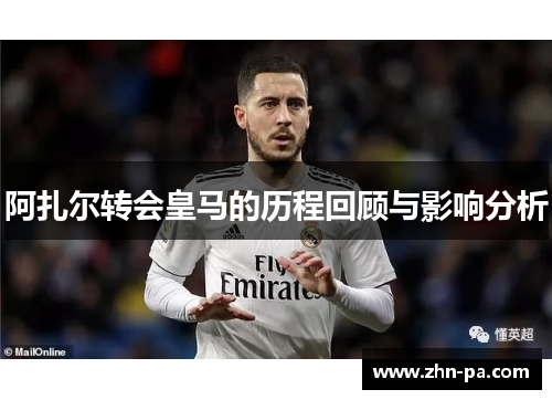阿扎尔转会皇马的历程回顾与影响分析