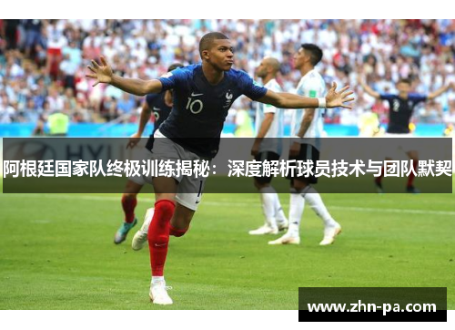 阿根廷国家队终极训练揭秘：深度解析球员技术与团队默契