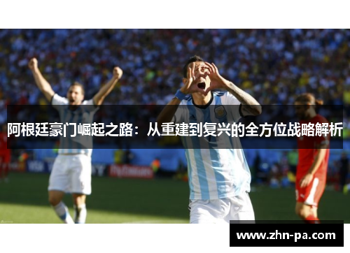 阿根廷豪门崛起之路：从重建到复兴的全方位战略解析