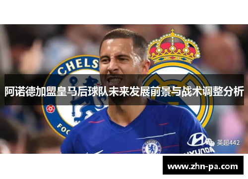 阿诺德加盟皇马后球队未来发展前景与战术调整分析