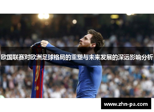 欧国联赛对欧洲足球格局的重塑与未来发展的深远影响分析 欧国联赛对欧洲足球格局的重塑与未来发展的深远影响分析