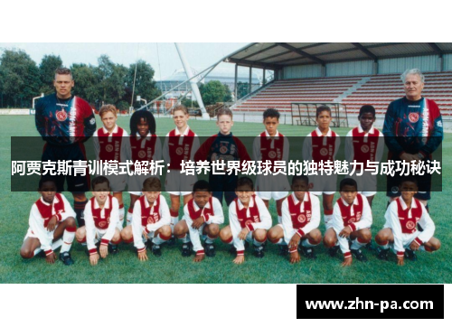 阿贾克斯青训模式解析:培养世界级球员的独特魅力与成功秘诀 阿贾克斯青训模式解析:培养世界级球员的独特魅力与成功秘诀