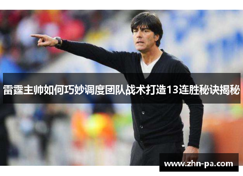 雷霆主帅如何巧妙调度团队战术打造13连胜秘诀揭秘